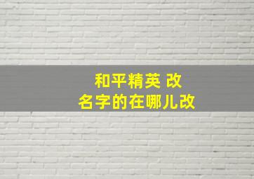 和平精英 改名字的在哪儿改